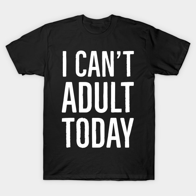 I Can't Adult Today T-Shirt by evokearo